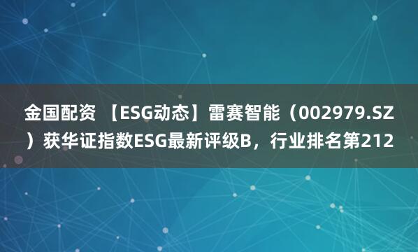 金国配资 【ESG动态】雷赛智能（002979.SZ）获华证指数ESG最新评级B，行业排名第212