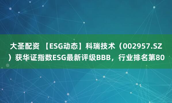 大圣配资 【ESG动态】科瑞技术（002957.SZ）获华证指数ESG最新评级BBB，行业排名第80