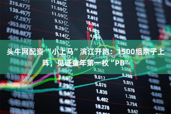 头牛网配资 “小上马”滨江开跑：1500组亲子上阵，见证童年第一枚“PB”