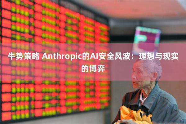 牛势策略 Anthropic的AI安全风波：理想与现实的博弈